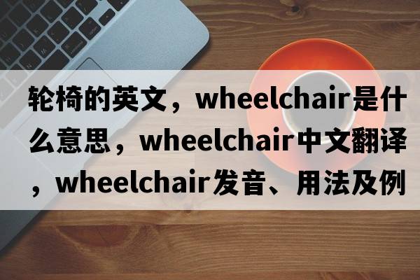 輪椅的英文，wheelchair是什么意思，wheelchair中文翻譯，wheelchair發(fā)音、用法及例句