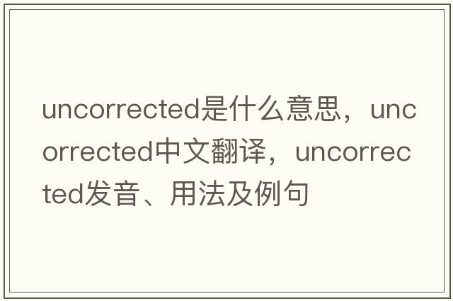 uncorrected是什么意思，uncorrected中文翻譯，uncorrected發(fā)音、用法及例句
