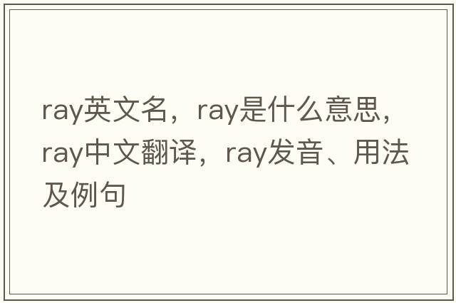ray英文名，ray是什么意思，ray中文翻譯，ray發(fā)音、用法及例句