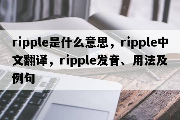 ripple是什么意思，ripple中文翻譯，ripple發(fā)音、用法及例句