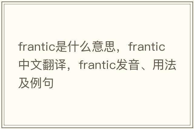 frantic是什么意思，frantic中文翻譯，frantic發(fā)音、用法及例句