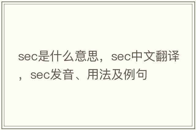 SEC是什么意思，SEC中文翻譯，SEC發(fā)音、用法及例句