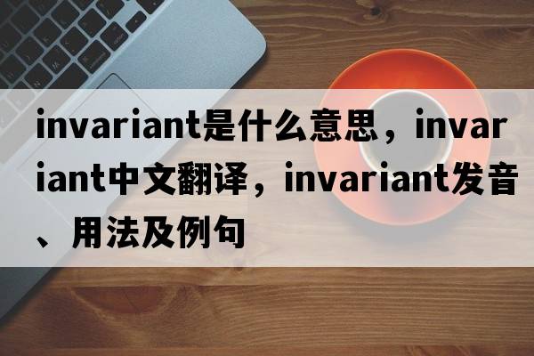 invariant是什么意思，invariant中文翻譯，invariant發(fā)音、用法及例句