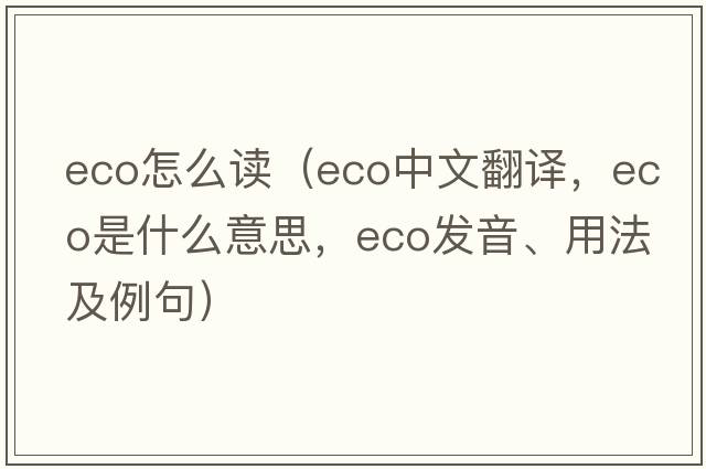 eco怎么讀（eco中文翻譯，eco是什么意思，eco發(fā)音、用法及例句）