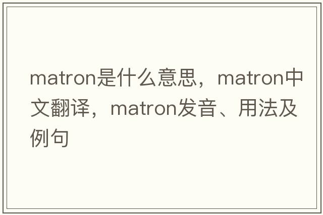 matron是什么意思，matron中文翻譯，matron發(fā)音、用法及例句