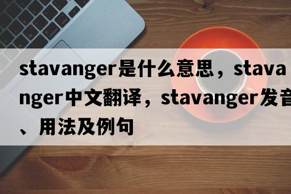 Stavanger是什么意思，Stavanger中文翻譯，Stavanger發(fā)音、用法及例句