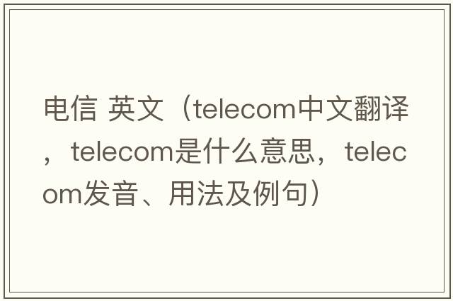 電信 英文（telecom中文翻譯，telecom是什么意思，telecom發(fā)音、用法及例句）