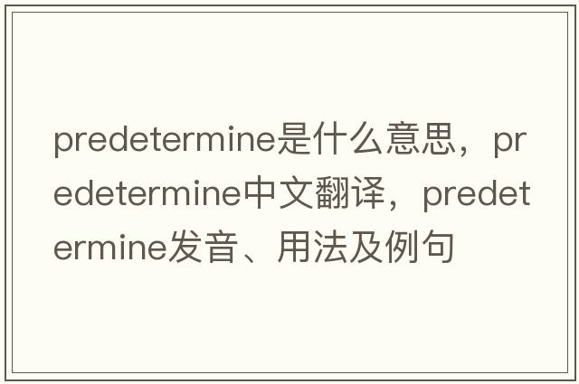predetermine是什么意思，predetermine中文翻譯，predetermine發(fā)音、用法及例句