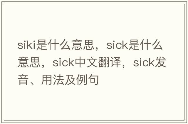 siki是什么意思，sick是什么意思，sick中文翻譯，sick發(fā)音、用法及例句