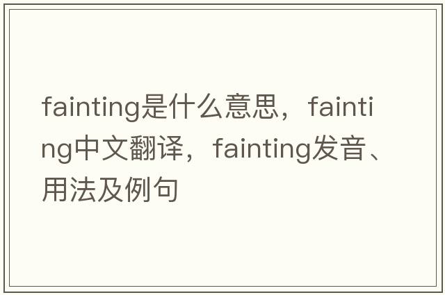 fainting是什么意思，fainting中文翻譯，fainting發(fā)音、用法及例句