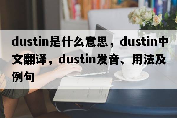 Dustin是什么意思，Dustin中文翻譯，Dustin發(fā)音、用法及例句