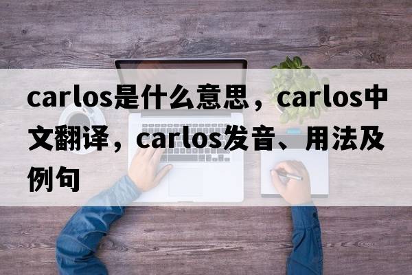 carlos是什么意思，carlos中文翻譯，carlos發(fā)音、用法及例句