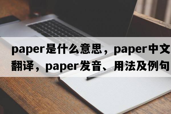 paper是什么意思，paper中文翻譯，paper發(fā)音、用法及例句
