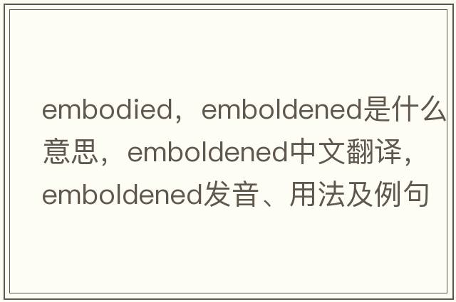 embodied，emboldened是什么意思，emboldened中文翻譯，emboldened發(fā)音、用法及例句