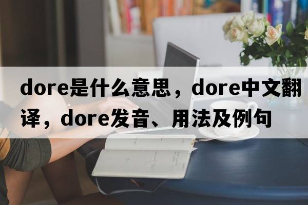 dore是什么意思，dore中文翻譯，dore發(fā)音、用法及例句