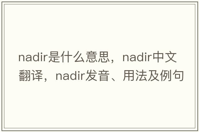 nadir是什么意思，nadir中文翻譯，nadir發(fā)音、用法及例句