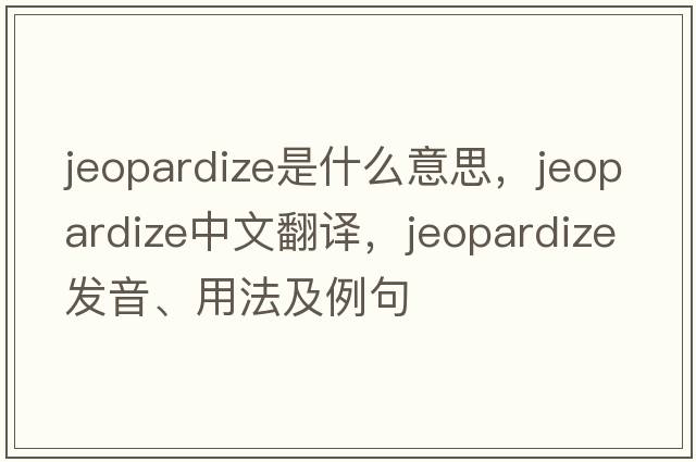 jeopardize是什么意思，jeopardize中文翻譯，jeopardize發(fā)音、用法及例句
