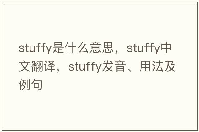 stuffy是什么意思，stuffy中文翻譯，stuffy發(fā)音、用法及例句