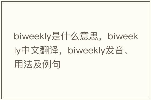 biweekly是什么意思，biweekly中文翻譯，biweekly發(fā)音、用法及例句
