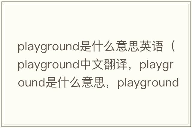 playground是什么意思英語(yǔ)（playground中文翻譯，playground是什么意思，playground發(fā)音、用法及例句）