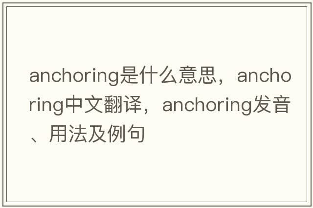 anchoring是什么意思，anchoring中文翻譯，anchoring發(fā)音、用法及例句