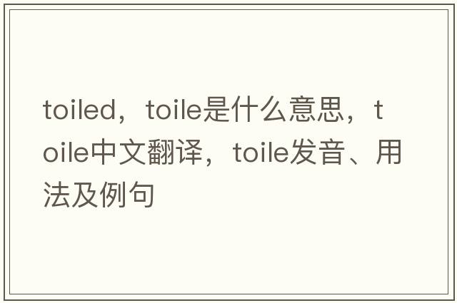 toiled，toile是什么意思，toile中文翻譯，toile發(fā)音、用法及例句