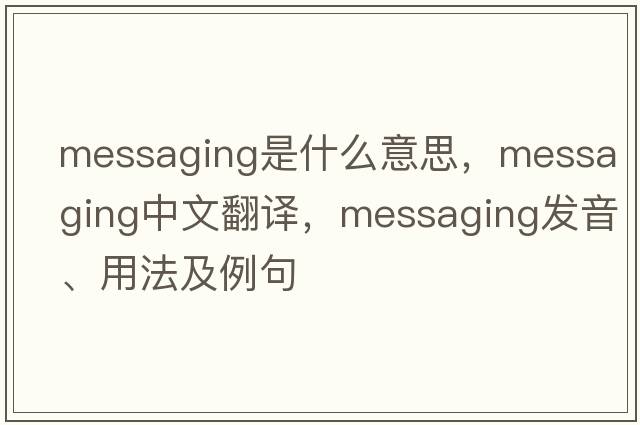 messaging是什么意思，messaging中文翻譯，messaging發(fā)音、用法及例句