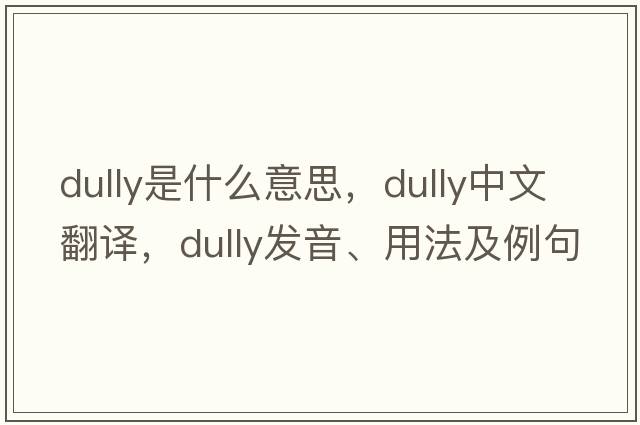 dully是什么意思，dully中文翻譯，dully發(fā)音、用法及例句