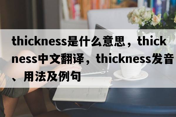 thickness是什么意思，thickness中文翻譯，thickness發(fā)音、用法及例句