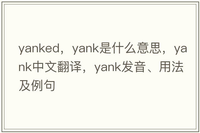 yanked，yank是什么意思，yank中文翻譯，yank發(fā)音、用法及例句
