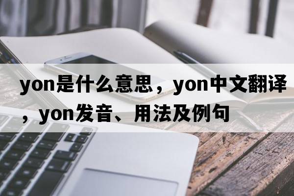 yon是什么意思，yon中文翻譯，yon發(fā)音、用法及例句