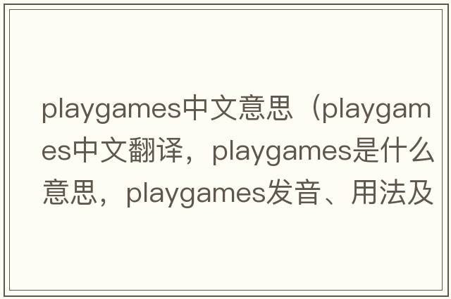 playgames中文意思（playgames中文翻譯，playgames是什么意思，playgames發(fā)音、用法及例句）