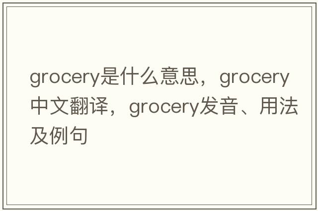 grocery是什么意思，grocery中文翻譯，grocery發(fā)音、用法及例句
