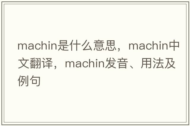 machin是什么意思，machin中文翻譯，machin發(fā)音、用法及例句