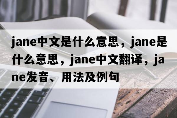 jane中文是什么意思，jane是什么意思，jane中文翻譯，jane發(fā)音、用法及例句