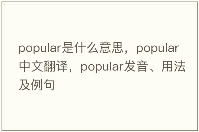 popular是什么意思，popular中文翻譯，popular發(fā)音、用法及例句