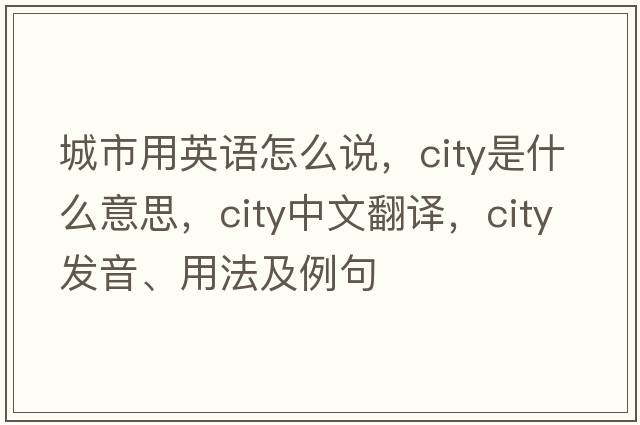 城市用英語(yǔ)怎么說(shuō)，city是什么意思，city中文翻譯，city發(fā)音、用法及例句