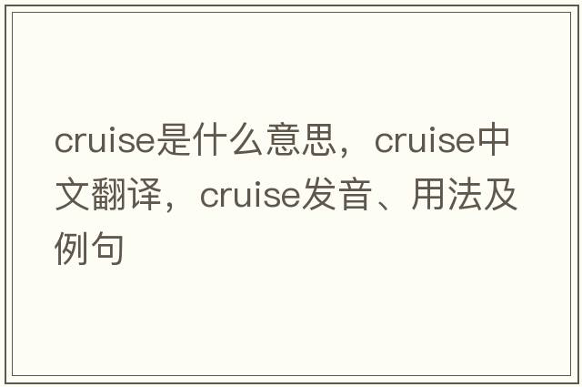 cruise是什么意思，cruise中文翻譯，cruise發(fā)音、用法及例句