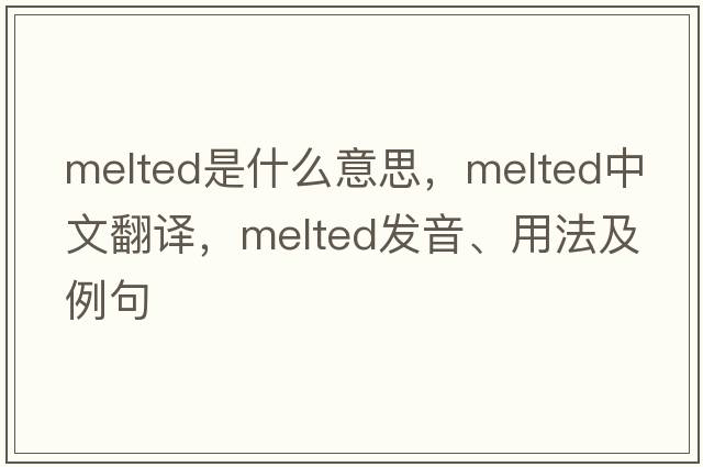 melted是什么意思，melted中文翻譯，melted發(fā)音、用法及例句
