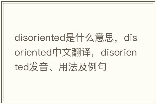 disoriented是什么意思，disoriented中文翻譯，disoriented發(fā)音、用法及例句