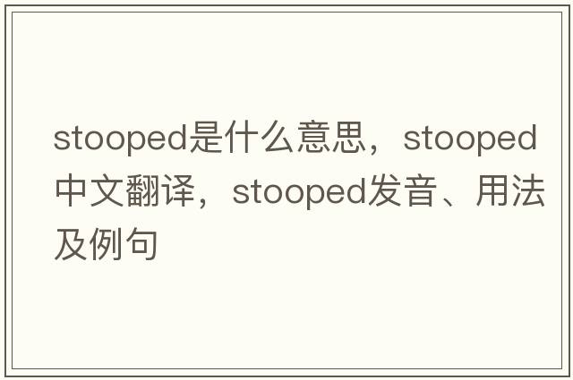stooped是什么意思，stooped中文翻譯，stooped發(fā)音、用法及例句