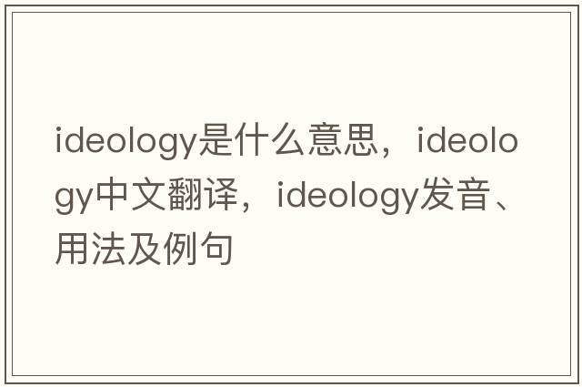 ideology是什么意思，ideology中文翻譯，ideology發(fā)音、用法及例句