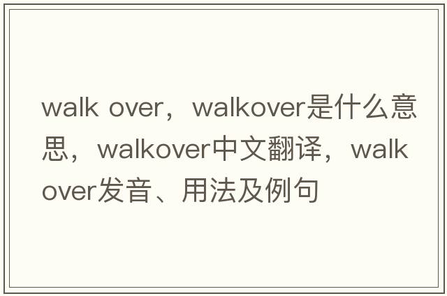 walk over，walkover是什么意思，walkover中文翻譯，walkover發(fā)音、用法及例句