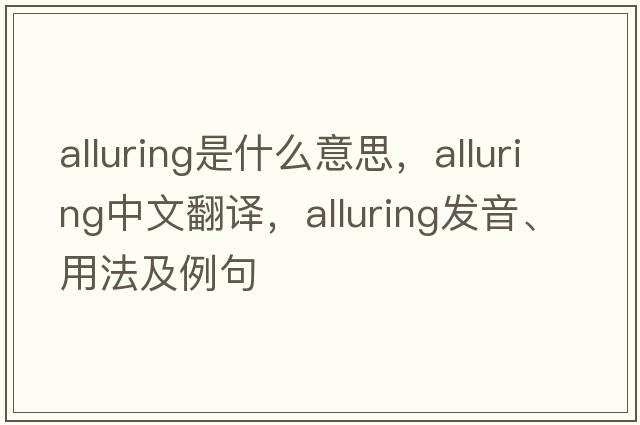 alluring是什么意思，alluring中文翻譯，alluring發(fā)音、用法及例句