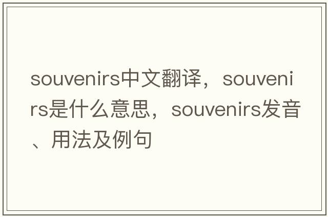 souvenirs中文翻譯，souvenirs是什么意思，souvenirs發(fā)音、用法及例句