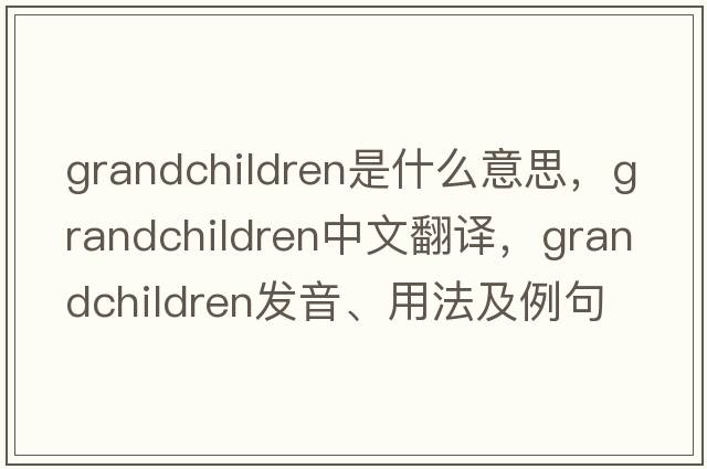 grandchildren是什么意思，grandchildren中文翻譯，grandchildren發(fā)音、用法及例句