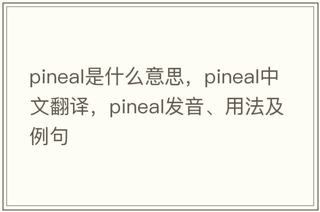 pineal是什么意思，pineal中文翻譯，pineal發(fā)音、用法及例句