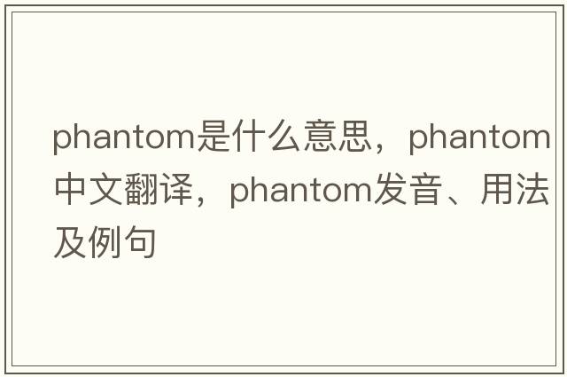 phantom是什么意思，phantom中文翻譯，phantom發(fā)音、用法及例句