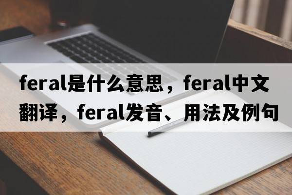 feral是什么意思，feral中文翻譯，feral發(fā)音、用法及例句