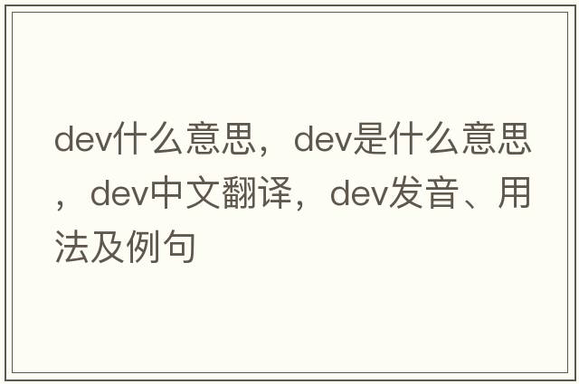 dev什么意思，dev是什么意思，dev中文翻譯，dev發(fā)音、用法及例句